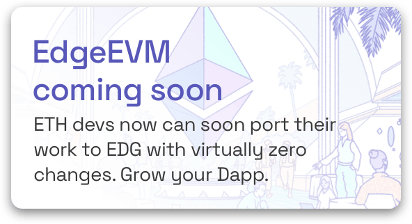 EdgeEVM coming soon - ETH developers now port their work to EDG with virtually zero changes. Grow your Dapp.
